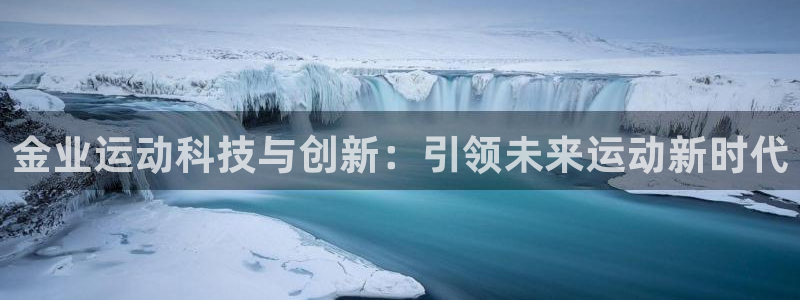 xk星空体育官网下载平台注册要钱吗:金业运动科技与创新:引领